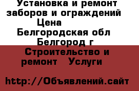 Установка и ремонт заборов и ограждений › Цена ­ 1 400 - Белгородская обл., Белгород г. Строительство и ремонт » Услуги   